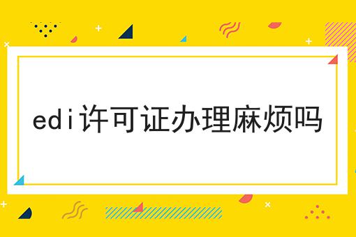 edi许可证办理麻烦吗