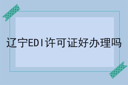 辽宁EDI许可证好办理吗