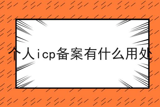 个人icp备案有什么用处 个人icp备案有什么用处