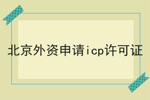 北京外资申请icp许可证，办理起来真不难！