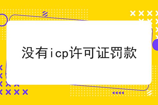 没有icp许可证罚款 没有icp许可证罚款