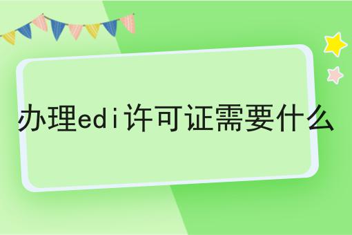 办理edi许可证需要什么