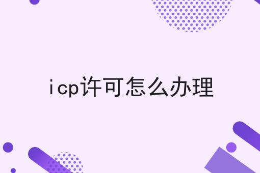 icp许可怎么办理 icp许可怎么办理