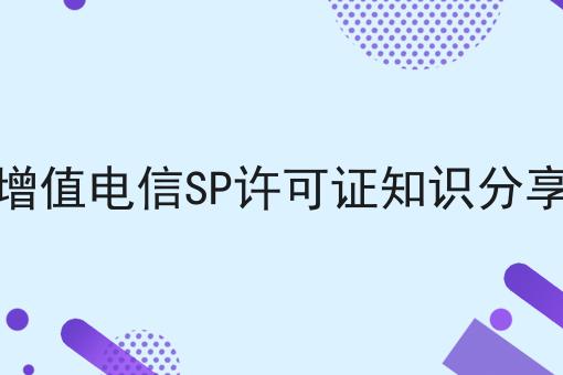 增值电信SP许可证知识分享 增值电信SP许可证知识分享