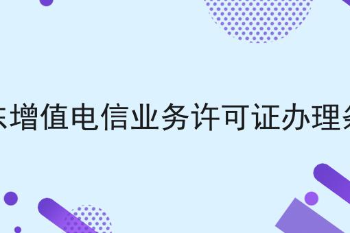 带你从零开始广东增值电信业务许可证办理条件