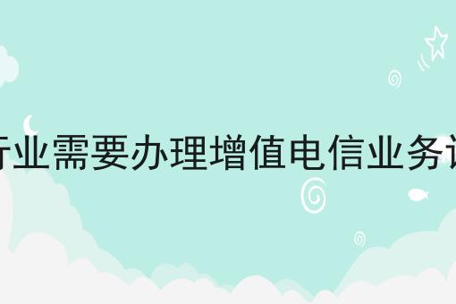 哪些行业需要办理增值电信业务许可证，几个简单的步骤即可搞定