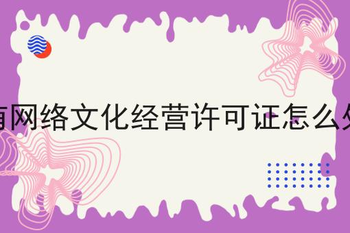 没有网络文化经营许可证怎么处罚 没有网络文化经营许可证怎么处罚