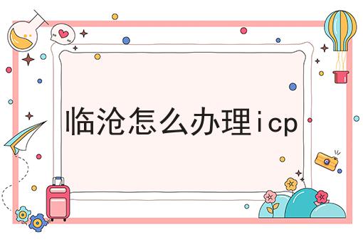 临沧怎么办理icp