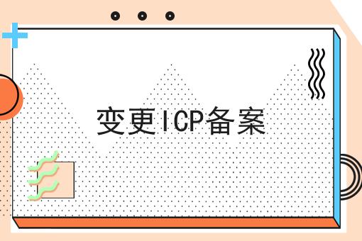变更ICP备案如何做？这个流程得学会！
