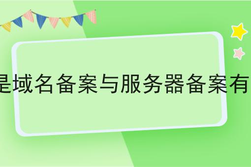 ICP备案是域名备案与服务器备案有什么不同