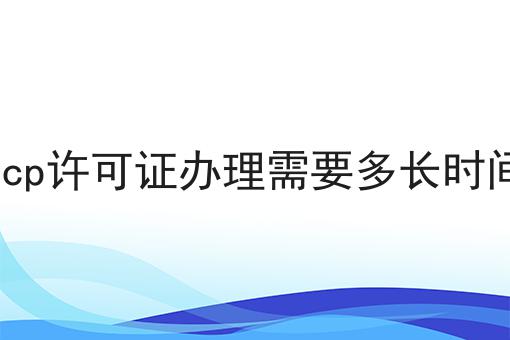 独一无二的icp许可证办理需要多长时间，不容错过！