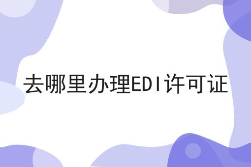 去哪里办理EDI许可证不会做？还好有这招！