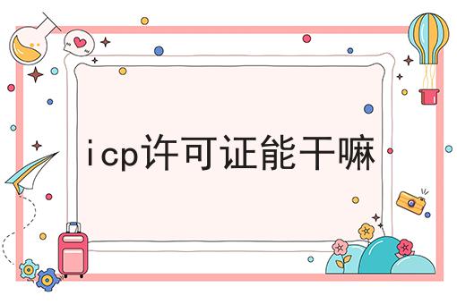 几分钟学会！icp许可证能干嘛步骤学起来！