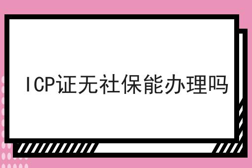 ICP证无社保能办理吗