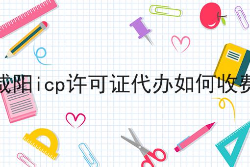 咸阳icp许可证代办如何收费 咸阳icp许可证代办如何收费