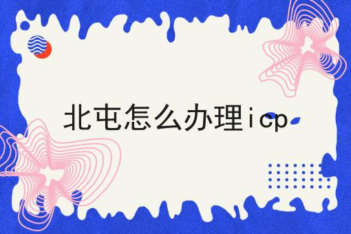 北屯怎么办理icp，有什么区别？