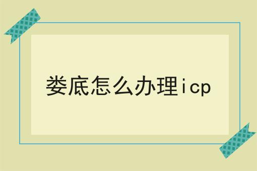 娄底怎么办理icp 娄底怎么办理icp