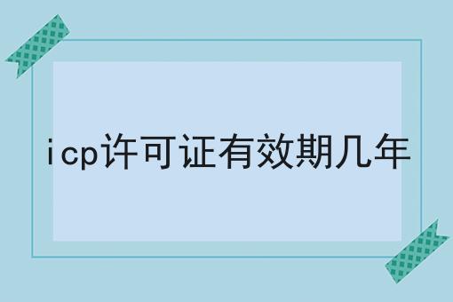 icp许可证有效期几年