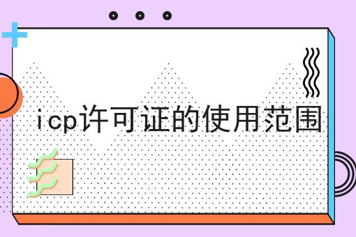 icp许可证的使用范围告诉你如何操作！