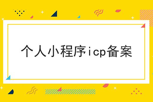 个人小程序icp备案，该怎么办？