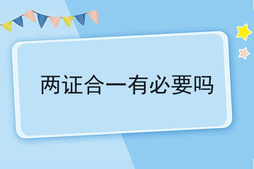 两证合一有必要吗怎么做？这些技巧学起来！