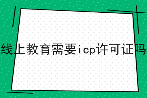 线上教育需要icp许可证吗