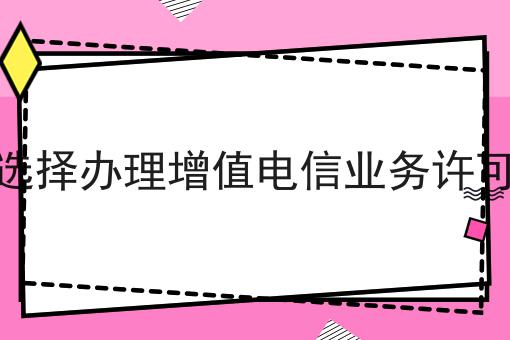 企业如何选择办理增值电信业务许可证的种类