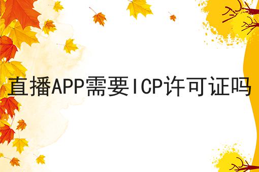 直播APP需要ICP许可证吗 直播APP需要ICP许可证吗