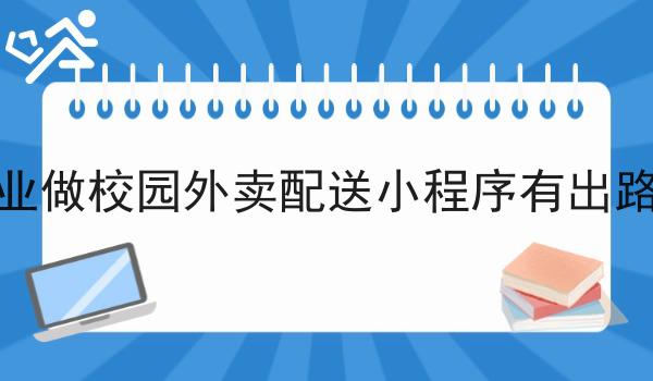 创业做校园外卖配送小程序有出路吗