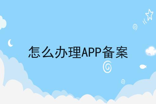 怎么办理APP备案，实用信息！