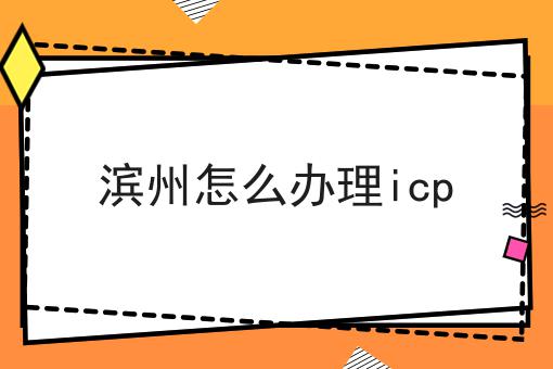 滨州怎么办理icp 滨州怎么办理icp