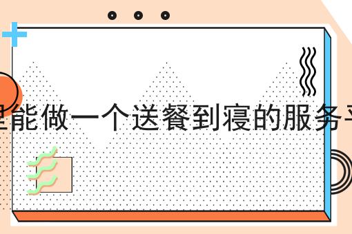 大学里能做一个送餐到寝的服务平台吗，速来看！