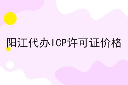 阳江代办ICP许可证价格 阳江代办ICP许可证价格