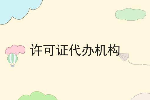 许可证代办机构 许可证代办机构