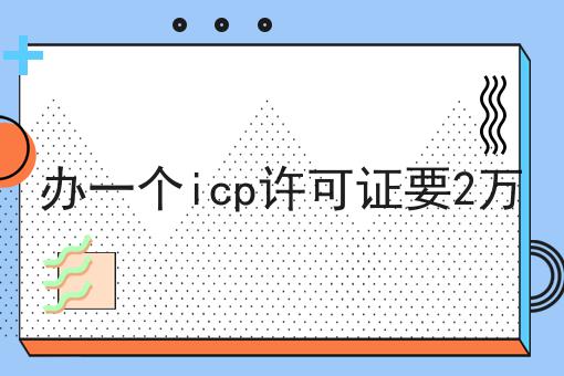 办一个icp许可证要2万 办一个icp许可证要2万
