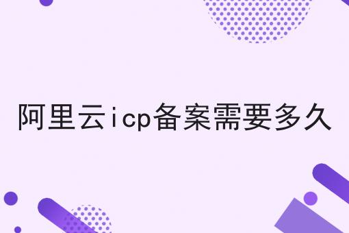 揭秘！！阿里云icp备案需要多久