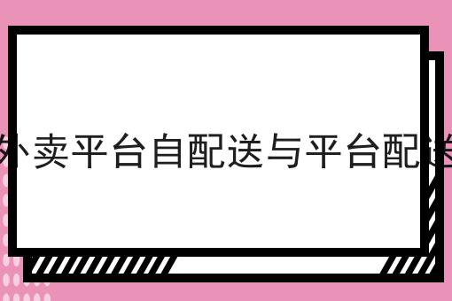 外卖平台自配送与平台配送