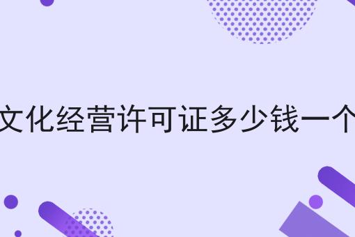 文化经营许可证多少钱一个 文化经营许可证多少钱一个
