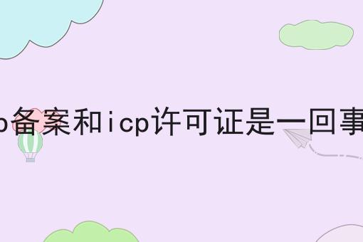 icp备案和icp许可证是一回事吗