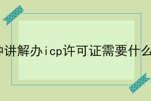 3分钟讲解办icp许可证需要什么资质