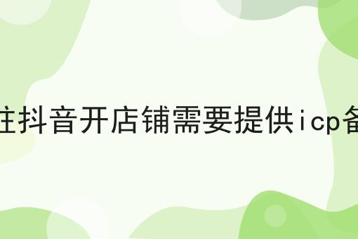 入驻抖音开店铺需要提供icp备案，这个办法确实有用！