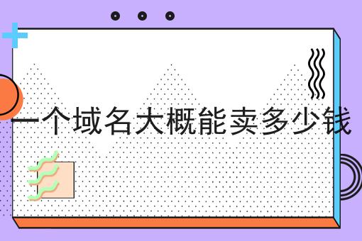 一个域名大概能卖多少钱 一个域名大概能卖多少钱