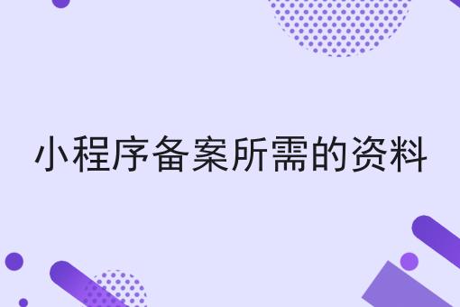 小程序备案所需的资料，详细为你解读！