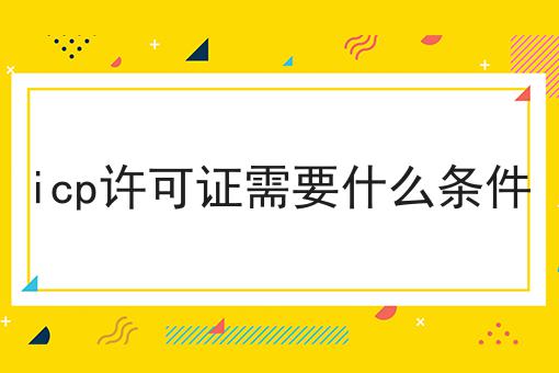 icp许可证需要什么条件