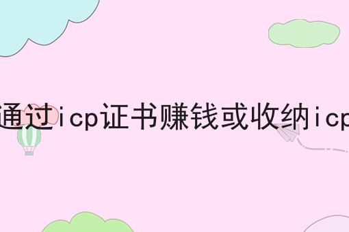 如何通过icp证书赚钱或收纳icp证书