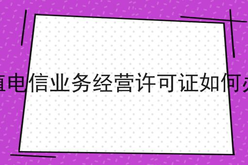 增值电信业务经营许可证如何办理原来可以如此简单！