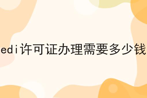 edi许可证办理需要多少钱