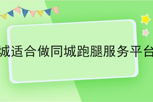 如何做好县城适合做同城跑腿服务平台吗?私藏干货全分享