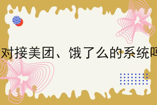 如何做好有对接美团、饿了么的系统吗??私藏干货全分享