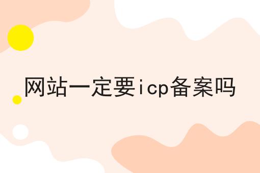 网站一定要icp备案吗 网站一定要icp备案吗